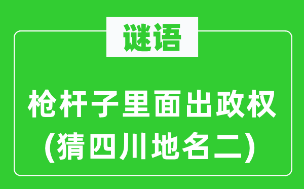 谜语：枪杆子里面出政权(猜四川地名二)