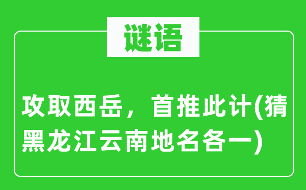 谜语：攻取西岳，首推此计(猜黑龙江云南地名各一)