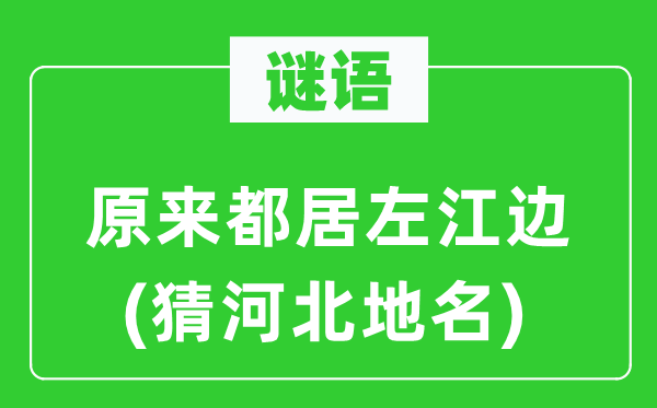 谜语：原来都居左江边(猜河北地名)
