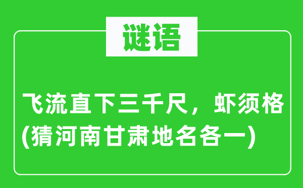 谜语：飞流直下三千尺，虾须格(猜河南甘肃地名各一)