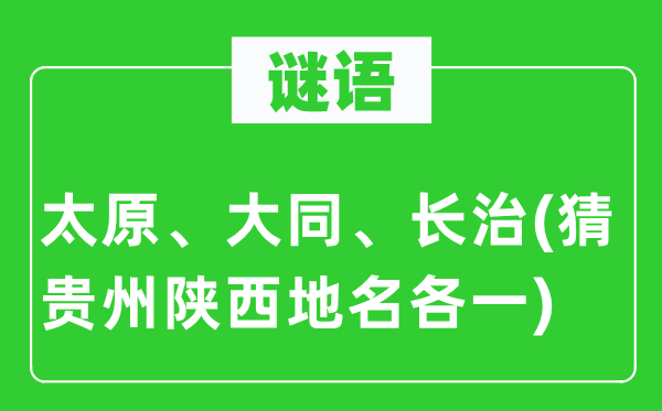 谜语：太原、大同、长治(猜贵州陕西地名各一)