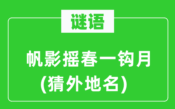 谜语：帆影摇春一钩月(猜外地名)