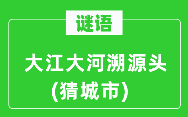 谜语：大江大河溯源头(猜城市)
