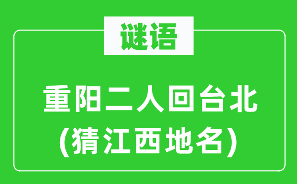 谜语：重阳二人回台北(猜江西地名)