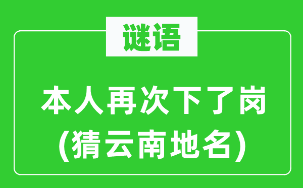 谜语：本人再次下了岗(猜云南地名)