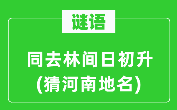 谜语：同去林间日初升(猜河南地名)