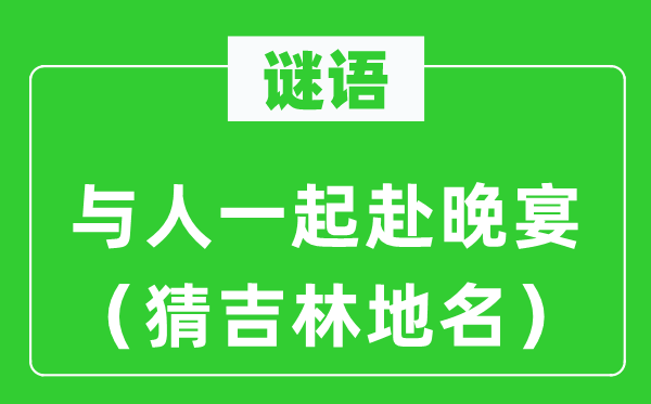 谜语：与人一起赴晚宴（猜吉林地名）