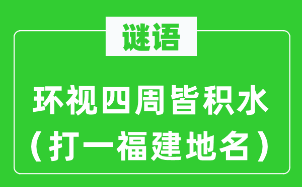 谜语：环视四周皆积水（打一福建地名）