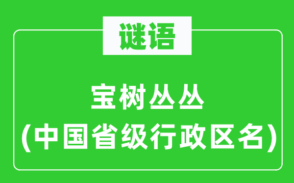 谜语：宝树丛丛(中国省级行政区名)