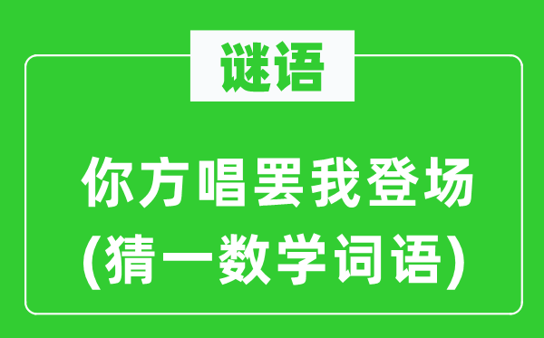 谜语：你方唱罢我登场(猜一数学词语)