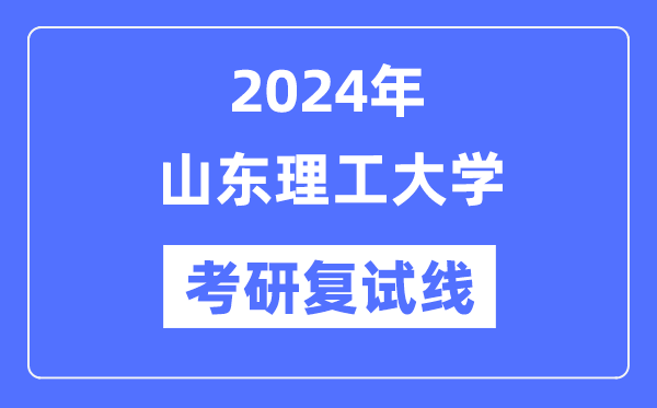 2024年山东理工大学各专业考研复试分数线一览表（含2023年）