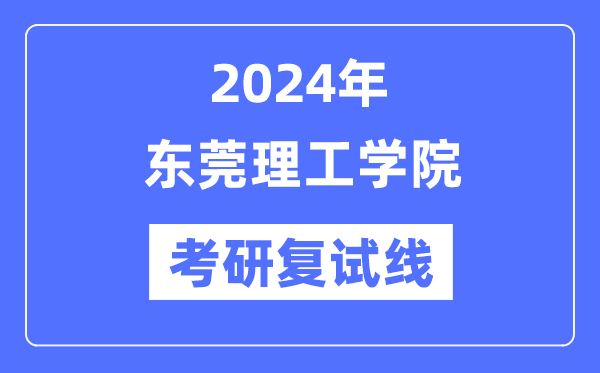 2024年东莞理工学院各专业考研复试分数线一览表（含2023年）