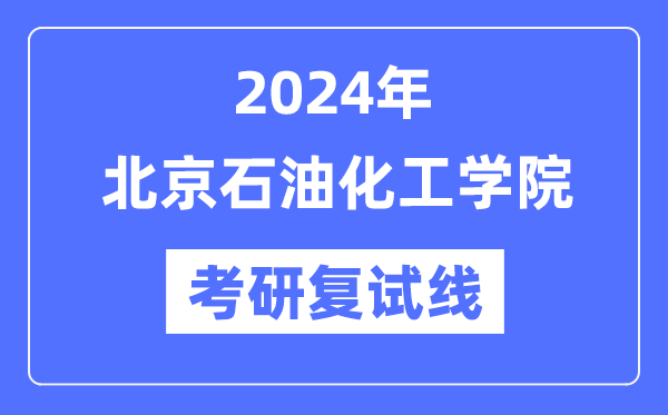 2024年北京石油化工学院各专业考研复试分数线一览表（含2023年）
