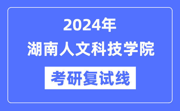 2024年湖南人文科技学院各专业考研复试分数线一览表（含2023年）