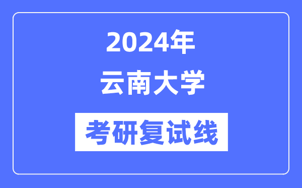2024年云南大学各专业考研复试分数线一览表（含2023年）
