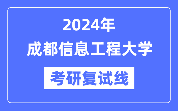 2024年成都信息工程大学各专业考研复试分数线一览表（含2023年）