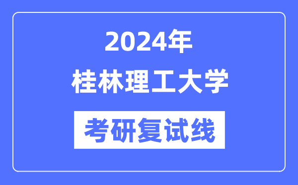 2024年桂林理工大学各专业考研复试分数线一览表（含2023年）