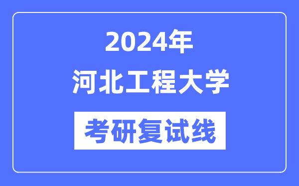2024年河北工程大学各专业考研复试分数线一览表（含2023年）