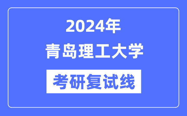 2024年青岛理工大学各专业考研复试分数线一览表（含2023年）