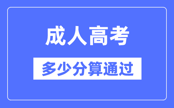 成人高考多少分算通过,成考录取分数线是多少？