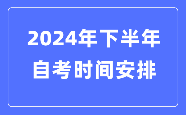 2024年全国各省市下半年自考时间安排,自考时间是什么时候