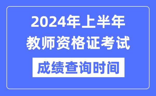 2024年上半年教师资格证考试成绩公布时间是什么时候？