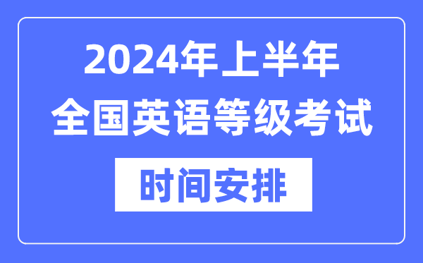 2024年上半年全国英语等级考试时间具体是什么时候？