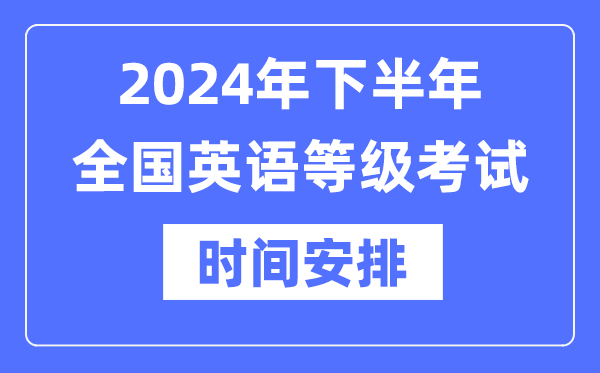 2024年下半年全国英语等级考试时间具体是什么时候？