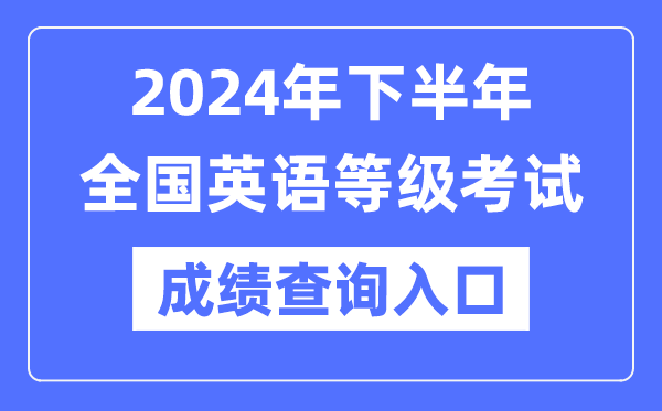 2024年下半年全国英语等级考试成绩查询入口（https://www.neea.edu.cn/）