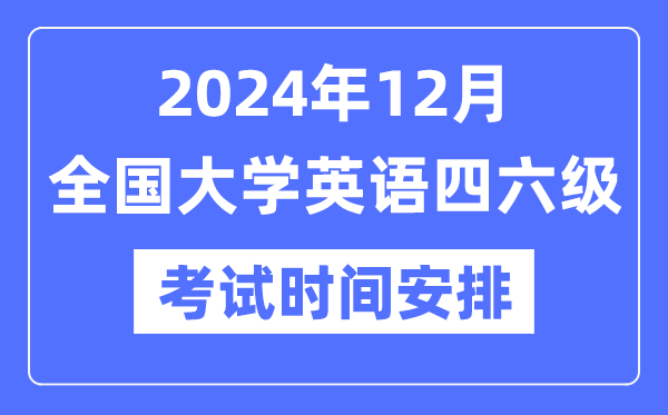 2024年12月英语四六级考试时间安排（附CET考试报名官网入口）