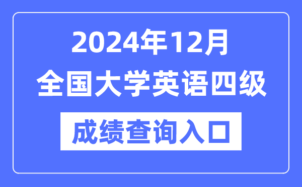 2024年12月英语四级成绩查询官网入口,CET4成绩查询系统