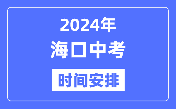 2024年海口中考时间安排,具体各科目时间安排一览表