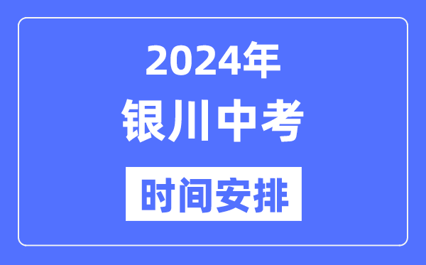 2024年银川中考时间安排,具体各科目时间安排一览表