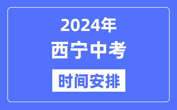 2024年西宁中考时间安排,具体各科目时间安排一览表