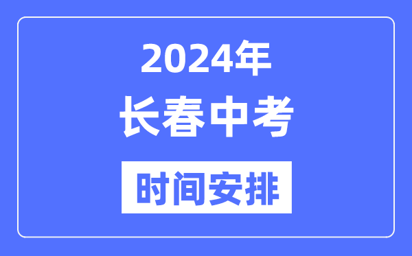 2024年长春中考时间安排,具体各科目时间安排一览表