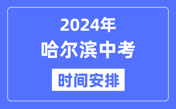 2024年哈尔滨中考时间安排,具体各科目时间安排一览表