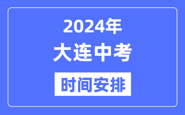 2024年大连中考时间安排,具体各科目时间安排一览表