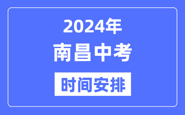 2024年南昌中考时间安排,具体各科目时间安排一览表