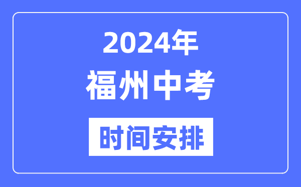 2024年福州中考时间安排,具体各科目时间安排一览表