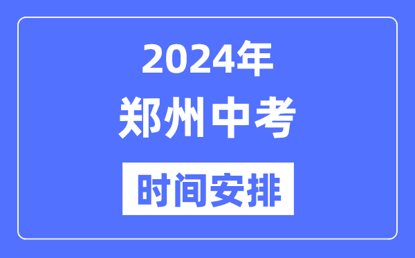 2024年郑州中考时间安排,具体各科目时间安排一览表