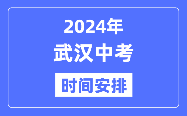 2024年武汉中考时间安排,具体各科目时间安排一览表