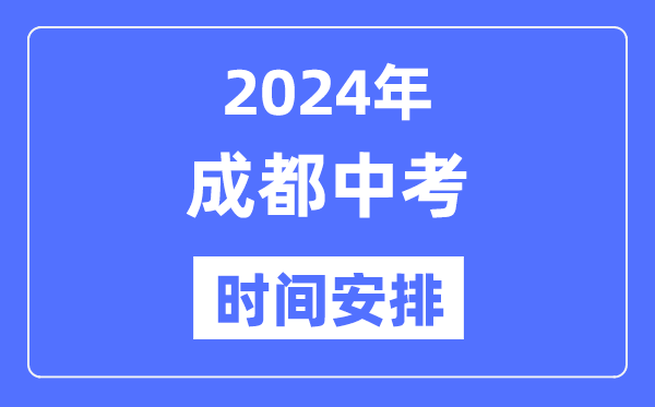 2024年成都中考时间安排,具体各科目时间安排一览表