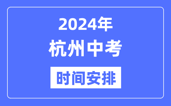 2024年杭州中考时间安排,具体各科目时间安排一览表