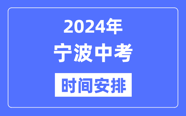 2024年宁波中考时间安排,具体各科目时间安排一览表