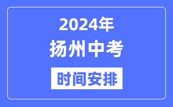 2024年扬州中考时间安排,具体各科目时间安排一览表