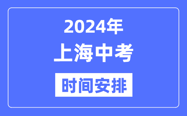 2024年上海中考时间安排,具体各科目时间安排一览表