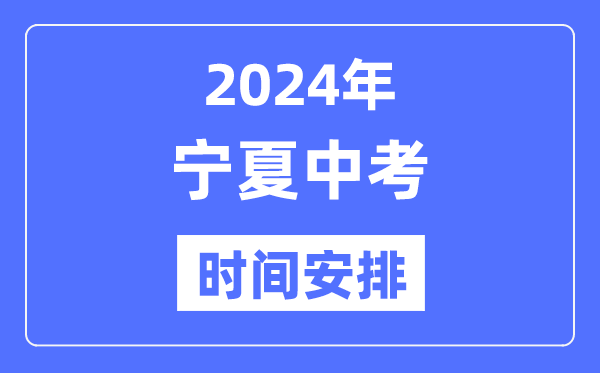 2024年宁夏中考时间,宁夏中考各科具体时间安排表