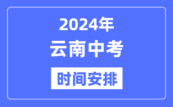 2024年云南中考时间,云南中考各科具体时间安排表