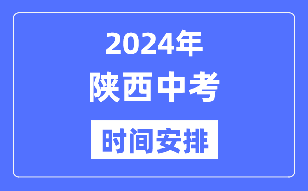 2024年陕西中考时间,陕西中考各科具体时间安排表