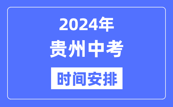 2024年贵州中考时间,贵州中考各科具体时间安排表